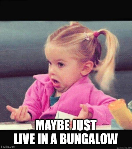 I dont know girl | MAYBE JUST LIVE IN A BUNGALOW | image tagged in i dont know girl | made w/ Imgflip meme maker