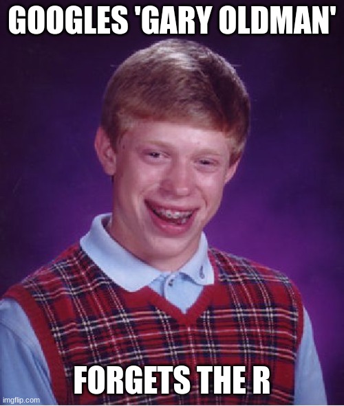 LLOLOLLOL | GOOGLES 'GARY OLDMAN'; FORGETS THE R | image tagged in memes,bad luck brian | made w/ Imgflip meme maker