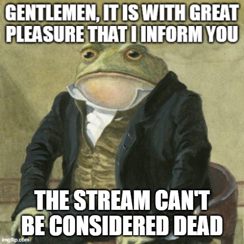 Correct Grammar Gentleman Frog 1 | THE STREAM CAN'T BE CONSIDERED DEAD | image tagged in correct grammar gentleman frog 1 | made w/ Imgflip meme maker