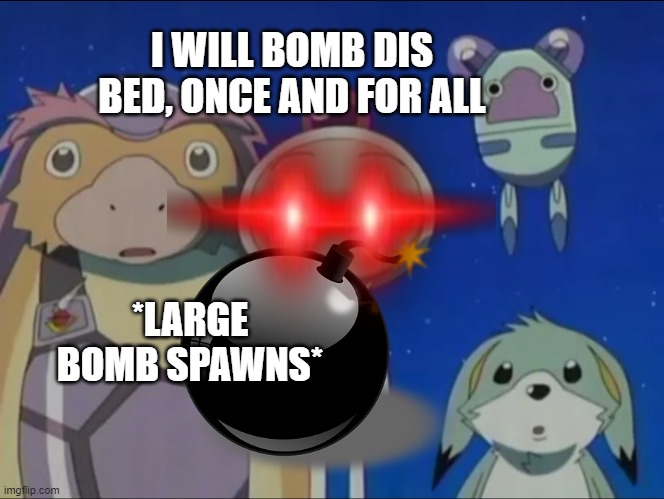 Bomberman silence | I WILL BOMB DIS BED, ONCE AND FOR ALL *LARGE BOMB SPAWNS* | image tagged in bomberman silence | made w/ Imgflip meme maker