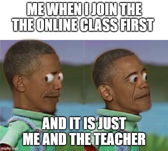 Very awkward | ME WHEN I JOIN THE THE ONLINE CLASS FIRST; AND IT IS JUST ME AND THE TEACHER | image tagged in obama awkard scared | made w/ Imgflip meme maker