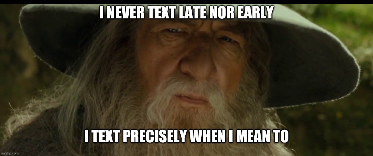 Texting | I NEVER TEXT LATE NOR EARLY; I TEXT PRECISELY WHEN I MEAN TO | image tagged in texting | made w/ Imgflip meme maker