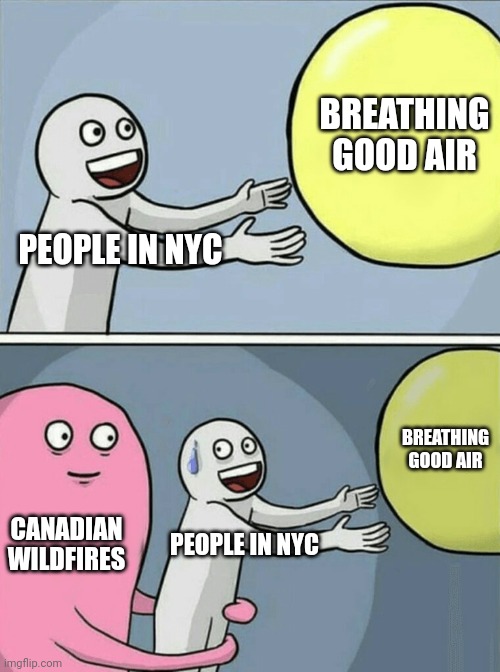 I'm not really blaming Canada for it. | BREATHING GOOD AIR; PEOPLE IN NYC; BREATHING GOOD AIR; CANADIAN WILDFIRES; PEOPLE IN NYC | image tagged in memes,running away balloon,fun,relatable,true story | made w/ Imgflip meme maker