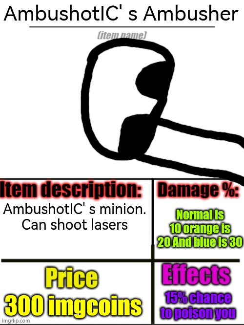 Item-shop extended | AmbushotIC' s Ambusher; AmbushotIC' s minion.
Can shoot lasers; Normal is 10 orange is 20 And blue is 30; 300 imgcoins; 15% chance to poison you | image tagged in item-shop extended | made w/ Imgflip meme maker