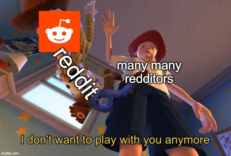 I don't want to play with you anymore | reddit; many many redditors | image tagged in i don't want to play with you anymore | made w/ Imgflip meme maker
