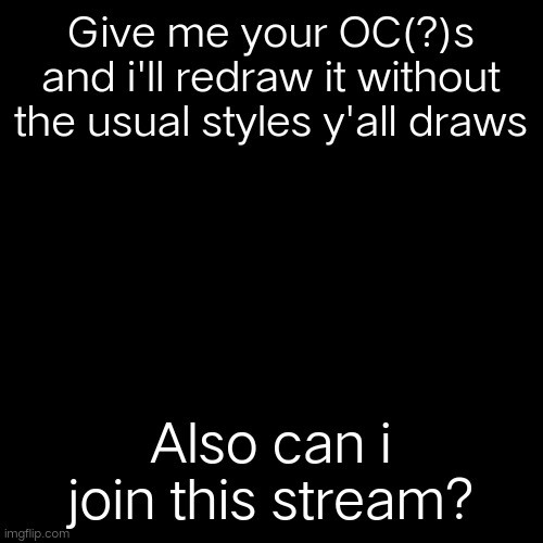 Blank Transparent Square Meme | Give me your OC(?)s and i'll redraw it without the usual styles y'all draws; Also can i join this stream? | image tagged in memes,blank transparent square | made w/ Imgflip meme maker