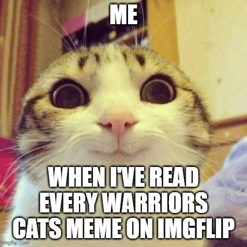 I love Warriors! | ME; WHEN I'VE READ EVERY WARRIORS CATS MEME ON IMGFLIP | image tagged in memes,smiling cat,warrior cats,cats,cat | made w/ Imgflip meme maker