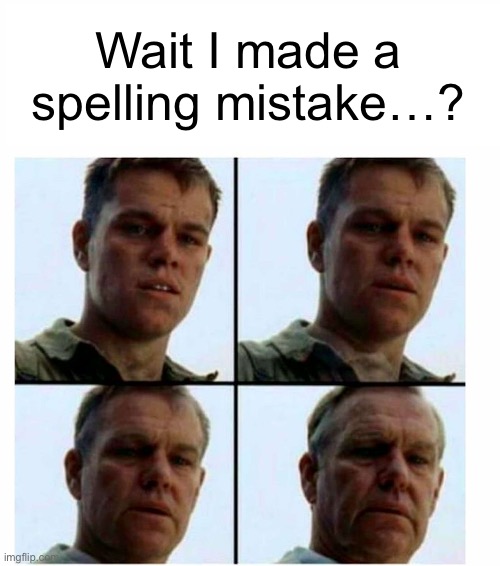 Matt Damon gets older | Wait I made a spelling mistake…? | image tagged in matt damon gets older | made w/ Imgflip meme maker