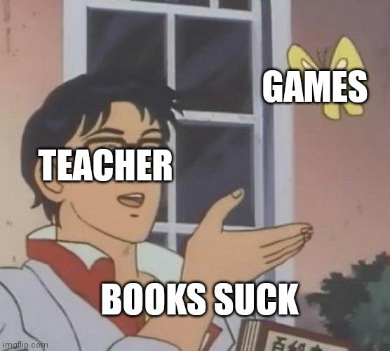 Butterfly | GAMES; TEACHER; BOOKS SUCK | image tagged in memes,is this a pigeon | made w/ Imgflip meme maker