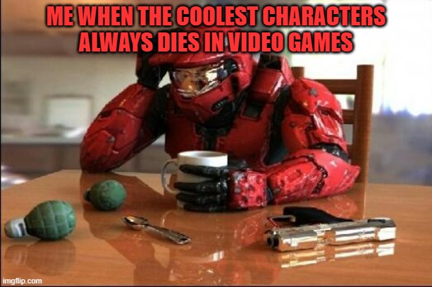 Halo | ME WHEN THE COOLEST CHARACTERS ALWAYS DIES IN VIDEO GAMES | image tagged in halo | made w/ Imgflip meme maker