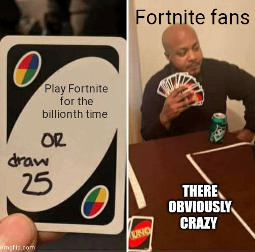 Addiction to Fortnite is no good | Fortnite fans; Play Fortnite for the billionth time; THERE OBVIOUSLY CRAZY | image tagged in memes,uno draw 25 cards,no good,fortnite,fortnite fans | made w/ Imgflip meme maker