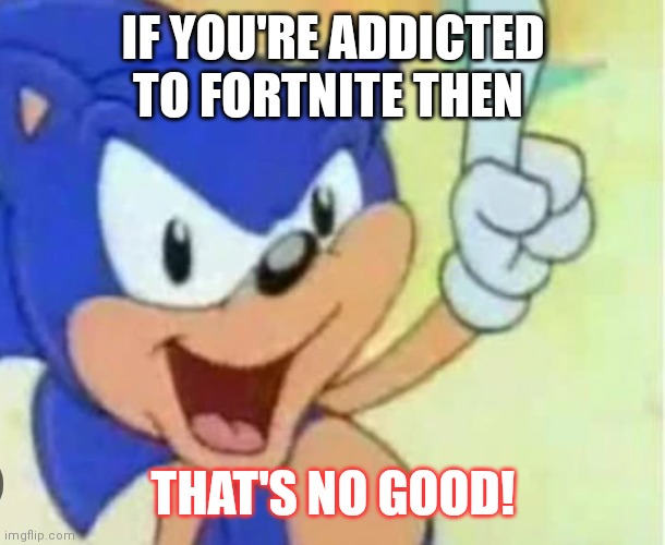 Never be addicted to Fortnite  it's poisonous drug | IF YOU'RE ADDICTED TO FORTNITE THEN; THAT'S NO GOOD! | image tagged in funny memes,fortnite addiction,addicted to fortnite,gen alpha drug,that's no good sonic | made w/ Imgflip meme maker