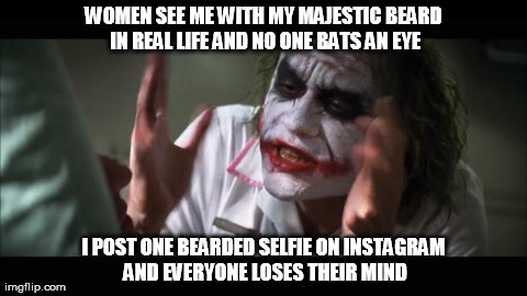 And everybody loses their minds | WOMEN SEE ME WITH MY MAJESTIC BEARD IN REAL LIFE AND NO ONE BATS AN EYE I POST ONE BEARDED SELFIE ON INSTAGRAM AND EVERYONE LOSES THEIR MIND | image tagged in memes,and everybody loses their minds | made w/ Imgflip meme maker