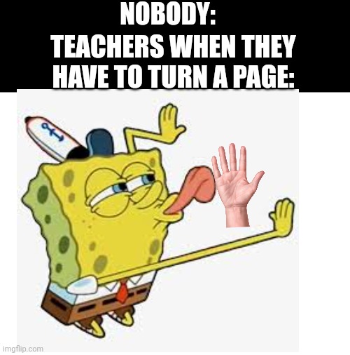 *perfect licking noise* | NOBODY:; TEACHERS WHEN THEY HAVE TO TURN A PAGE: | image tagged in memes,spongebob,school meme,licking,front page plz | made w/ Imgflip meme maker