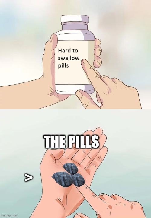 Pills be like | THE PILLS; > | image tagged in memes,hard to swallow pills | made w/ Imgflip meme maker