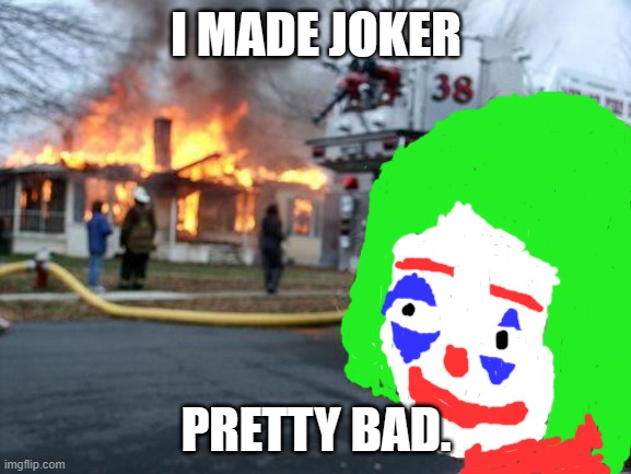 My drawing skills is too bad. Ok you can hate me in the comments. | I MADE JOKER; PRETTY BAD. | image tagged in memes,disaster girl,joker | made w/ Imgflip meme maker