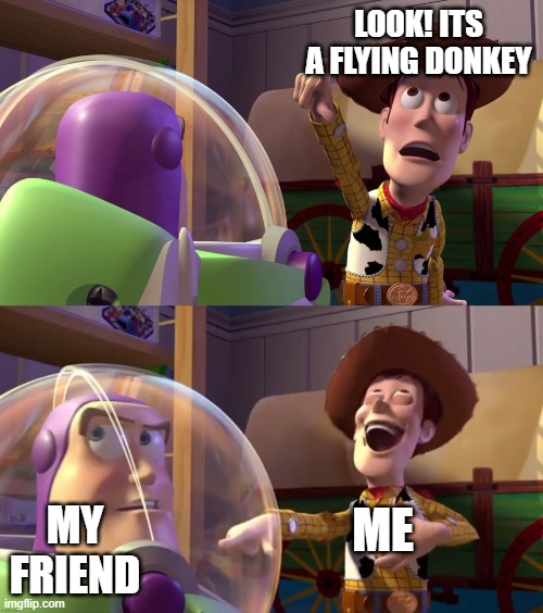 Toy Story funny scene | LOOK! ITS A FLYING DONKEY; MY FRIEND; ME | image tagged in toy story funny scene | made w/ Imgflip meme maker
