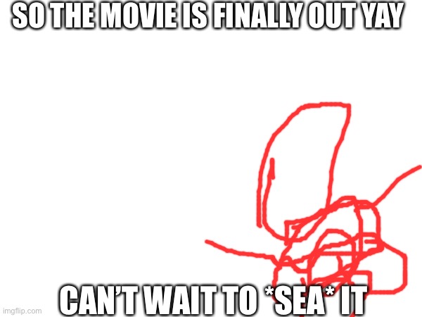 Mermaid drawing | SO THE MOVIE IS FINALLY OUT YAY; CAN’T WAIT TO *SEA* IT | image tagged in memes | made w/ Imgflip meme maker