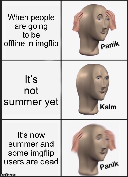 NOooOooOoOoO! | When people are going to be offline in imgflip; It’s not summer yet; It’s now summer and some imgflip users are dead | image tagged in memes,panik kalm panik | made w/ Imgflip meme maker