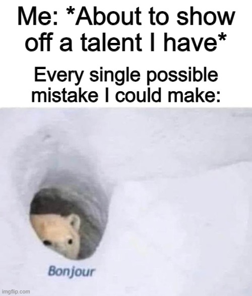 It makes you look like a noob T-T | Me: *About to show off a talent I have*; Every single possible mistake I could make: | image tagged in bonjour | made w/ Imgflip meme maker