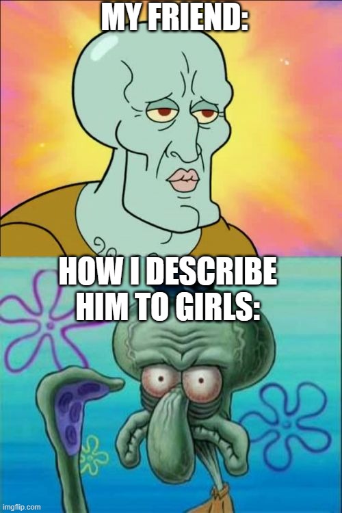 Squidward | MY FRIEND:; HOW I DESCRIBE HIM TO GIRLS: | image tagged in memes,squidward | made w/ Imgflip meme maker