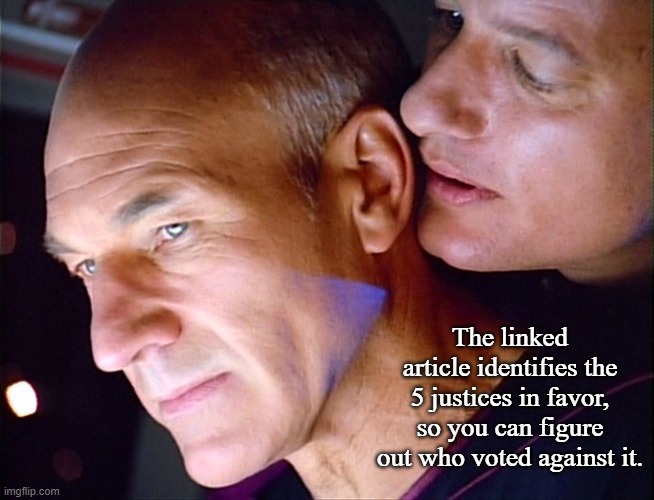 Picard Q Whisper | The linked article identifies the 5 justices in favor, so you can figure out who voted against it. | image tagged in picard q whisper | made w/ Imgflip meme maker