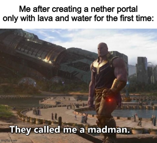 It feels AWESOME to do it for the first time :) | Me after creating a nether portal only with lava and water for the first time: | image tagged in thanos they called me a madman | made w/ Imgflip meme maker