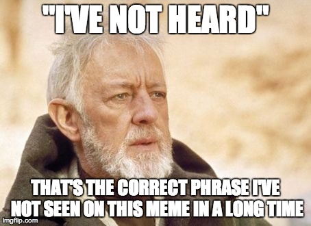 Obi Wan Kenobi | "I'VE NOT HEARD" THAT'S THE CORRECT PHRASE I'VE NOT SEEN ON THIS MEME IN A LONG TIME | image tagged in memes,obi wan kenobi,AdviceAnimals | made w/ Imgflip meme maker