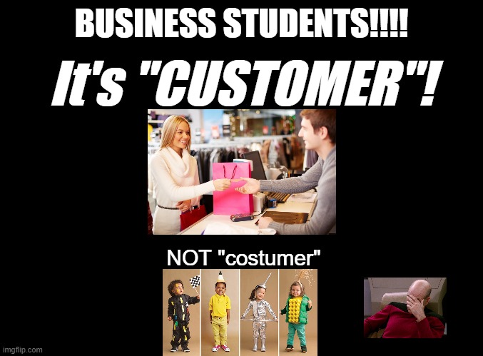 Costumer | BUSINESS STUDENTS!!!! It's "CUSTOMER"! NOT "costumer" | image tagged in blank black,customers,halloween | made w/ Imgflip meme maker
