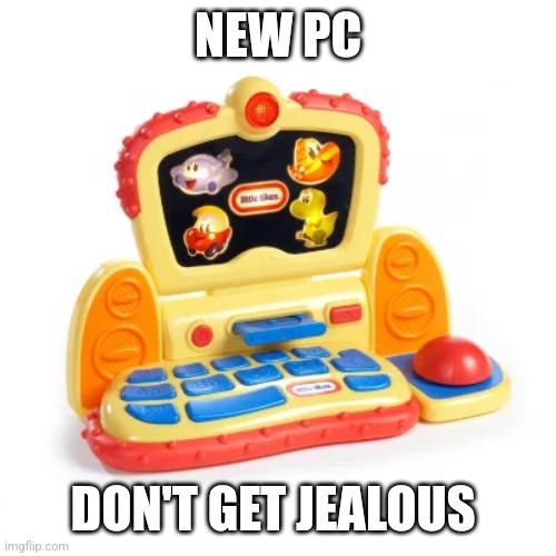 NEW PC; DON'T GET JEALOUS | made w/ Imgflip meme maker