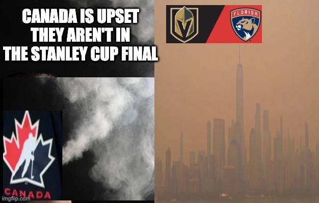 Canadian Wild Fires - Stanley Cup Final | CANADA IS UPSET THEY AREN'T IN THE STANLEY CUP FINAL | image tagged in canada,smoke,stanley cup,ice hockey,usa | made w/ Imgflip meme maker