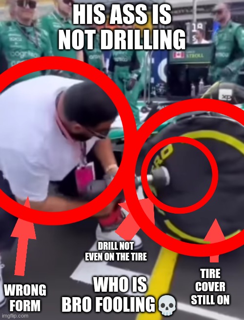 Who invited big man? | HIS ASS IS NOT DRILLING; DRILL NOT EVEN ON THE TIRE; WRONG FORM; TIRE COVER STILL ON; WHO IS BRO FOOLING💀 | image tagged in funny,memes,lmao | made w/ Imgflip meme maker