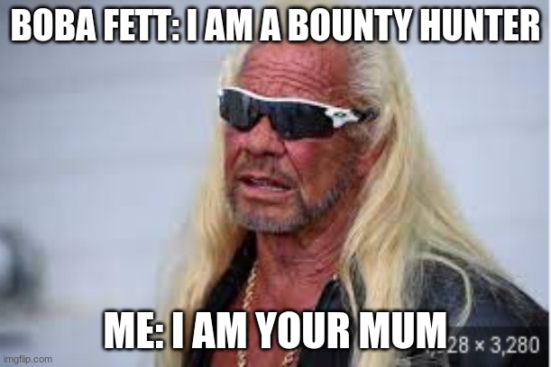 BOBA FETT: I AM A BOUNTY HUNTER; ME: I AM YOUR MUM | image tagged in star wars,dog the bounty hunter,your mom | made w/ Imgflip meme maker