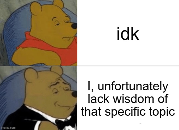 Tuxedo Winnie The Pooh Meme | idk; I, unfortunately lack wisdom of that specific topic | image tagged in memes,tuxedo winnie the pooh | made w/ Imgflip meme maker