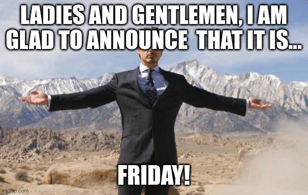 Marvel | LADIES AND GENTLEMEN, I AM GLAD TO ANNOUNCE  THAT IT IS... FRIDAY! | image tagged in friday tony stark | made w/ Imgflip meme maker