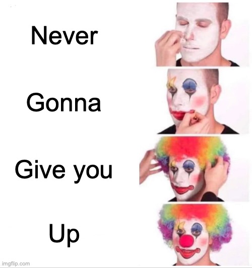 Never gonna let you down | Never; Gonna; Give you; Up | image tagged in memes,clown applying makeup | made w/ Imgflip meme maker