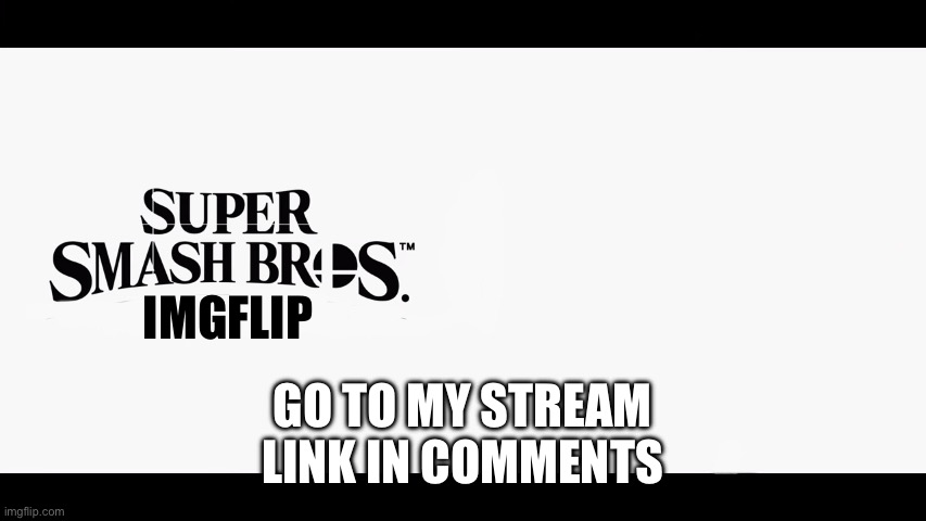 Super Smash Bros Ultimate X Blank | IMGFLIP; GO TO MY STREAM
LINK IN COMMENTS | image tagged in super smash bros ultimate x blank | made w/ Imgflip meme maker