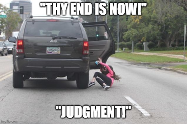 ultrakill minos prime battle in a nutshell | "THY END IS NOW!"; "JUDGMENT!" | image tagged in kicked out of car | made w/ Imgflip meme maker
