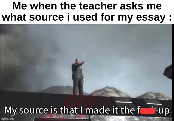 "Bro..." | Me when the teacher asks me what source i used for my essay : | image tagged in memes,funny,relatable,source,wikipedia,front page plz | made w/ Imgflip meme maker