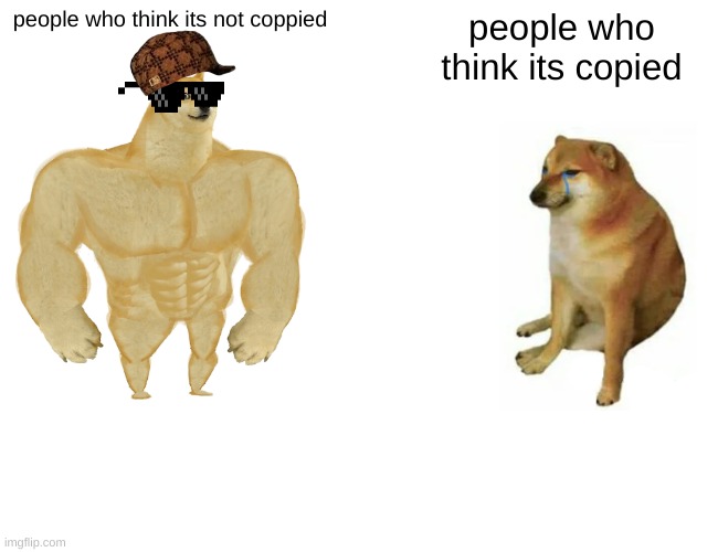 Buff Doge vs. Cheems Meme | people who think its not coppied; people who think its copied | image tagged in memes,buff doge vs cheems | made w/ Imgflip meme maker