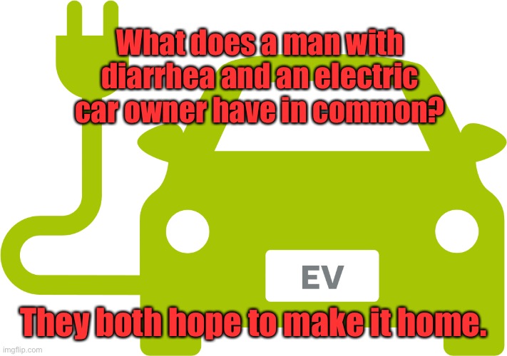 Man with electric car | What does a man with diarrhea and an electric car owner have in common? They both hope to make it home. | image tagged in electric car,man with ev car and diarrhea,hope to get home,fun | made w/ Imgflip meme maker
