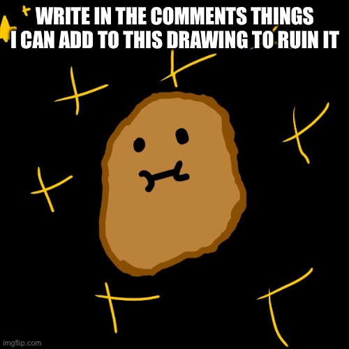 WRITE IN THE COMMENTS THINGS I CAN ADD TO THIS DRAWING TO RUIN IT | image tagged in drawings | made w/ Imgflip meme maker
