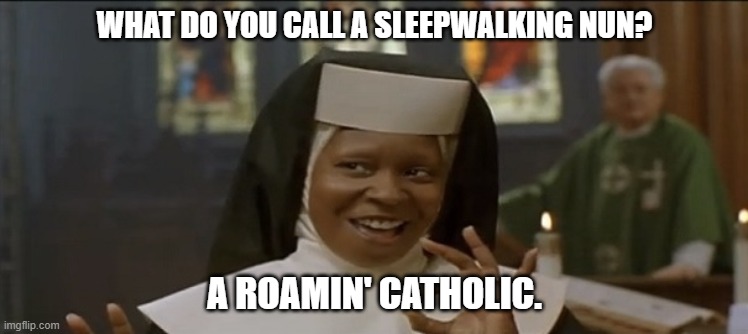 Daily Bad Dad Joke June 9, 2023 | WHAT DO YOU CALL A SLEEPWALKING NUN? A ROAMIN' CATHOLIC. | image tagged in sister act | made w/ Imgflip meme maker