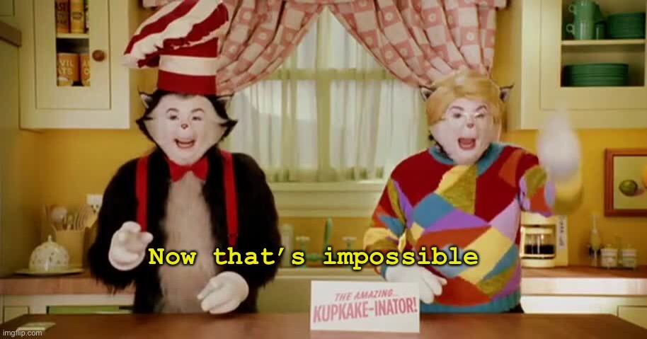 Now that’s impossible | image tagged in now that s impossible | made w/ Imgflip meme maker