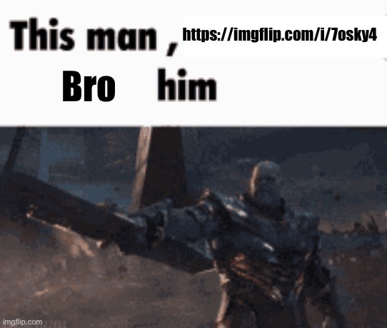 This man, _____ him | https://imgflip.com/i/7osky4; Bro | image tagged in this man _____ him | made w/ Imgflip meme maker