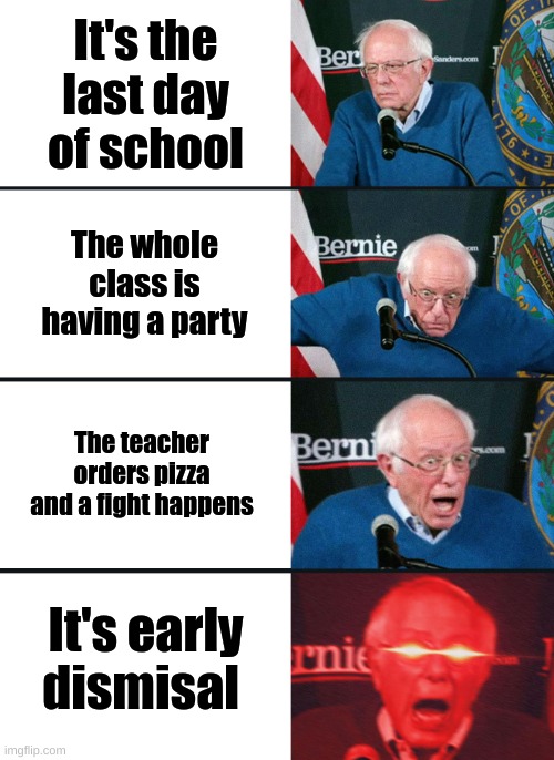 Happy last day of school i'll be inactive on imgflip for the whole summer cya | It's the last day of school; The whole class is having a party; The teacher orders pizza and a fight happens; It's early dismissal | image tagged in bernie sanders reaction nuked | made w/ Imgflip meme maker