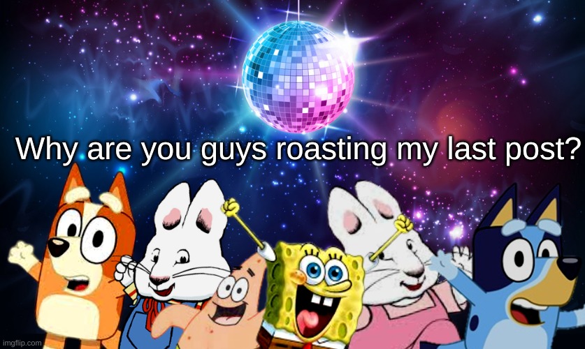 Blue's Favorite characters party | Why are you guys roasting my last post? | image tagged in blue's favorite characters party | made w/ Imgflip meme maker