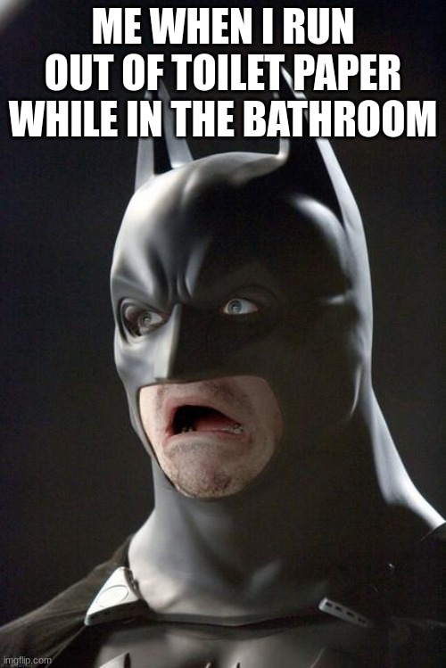 Ndcjcc | ME WHEN I RUN OUT OF TOILET PAPER WHILE IN THE BATHROOM | image tagged in batman gasp,memes,lol,imgflip | made w/ Imgflip meme maker