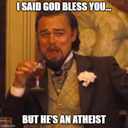 Laughing Leo | I SAID GOD BLESS YOU... BUT HE'S AN ATHEIST | image tagged in memes,laughing leo | made w/ Imgflip meme maker