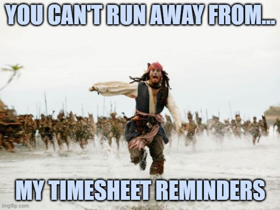 Run if you can | YOU CAN'T RUN AWAY FROM... MY TIMESHEET REMINDERS | image tagged in memes,jack sparrow being chased,timesheet reminder | made w/ Imgflip meme maker